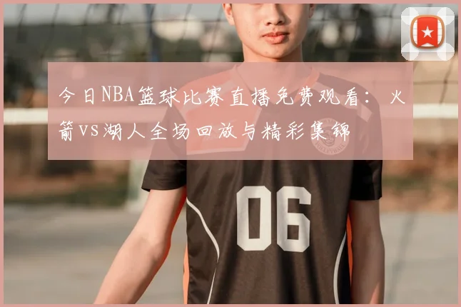 今日NBA篮球比赛直播免费观看:火箭vs湖人全场回放与精彩集锦