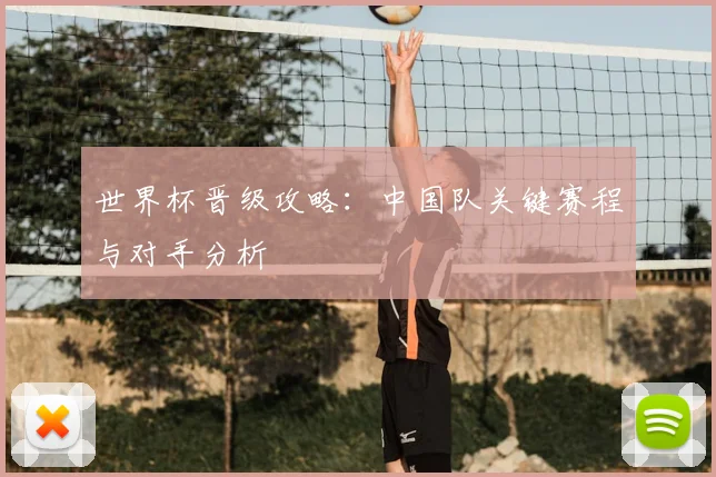 世界杯晋级攻略：中国队关键赛程与对手分析
