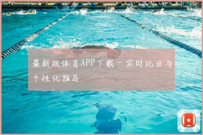 最新版体育APP下载 - 实时比分与个性化推荐
