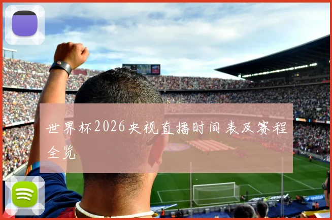 世界杯2026央视直播时间表及赛程全览