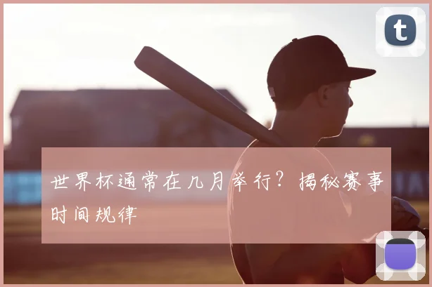 世界杯通常在几月举行？揭秘赛事时间规律