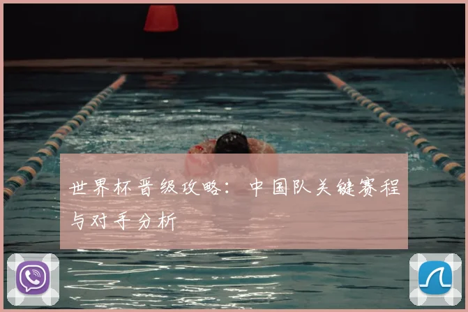 世界杯晋级攻略：中国队关键赛程与对手分析