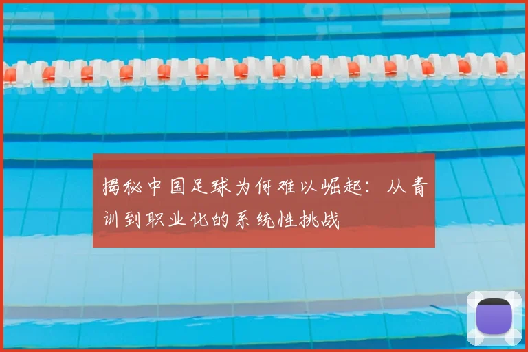 揭秘中国足球为何难以崛起：从青训到职业化的系统性挑战