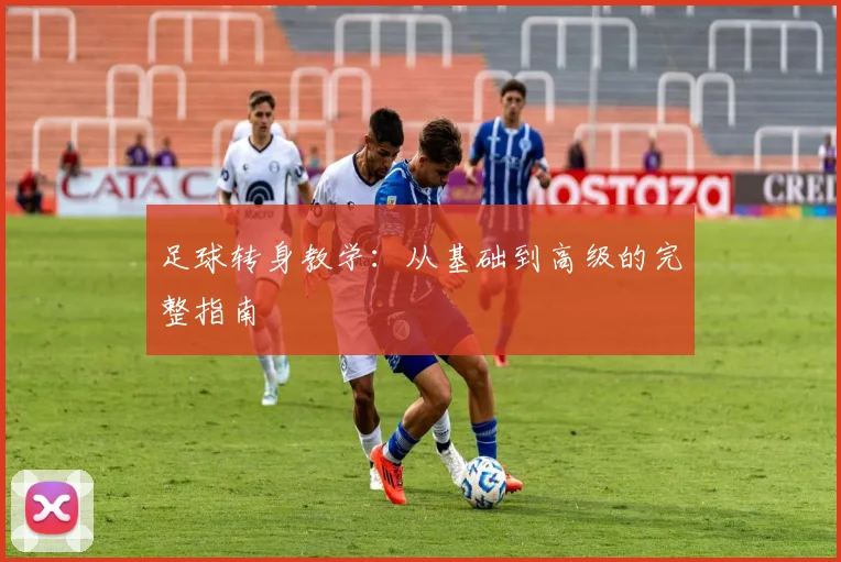 足球转身教学：从基础到高级的完整指南