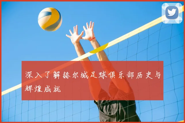深入了解赫尔城足球俱乐部历史与辉煌成就