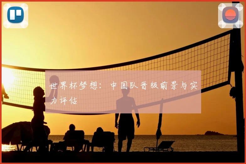 世界杯梦想：中国队晋级前景与实力评估