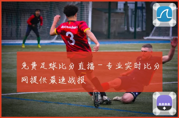 免费足球比分直播 - 专业实时比分网提供最速战报