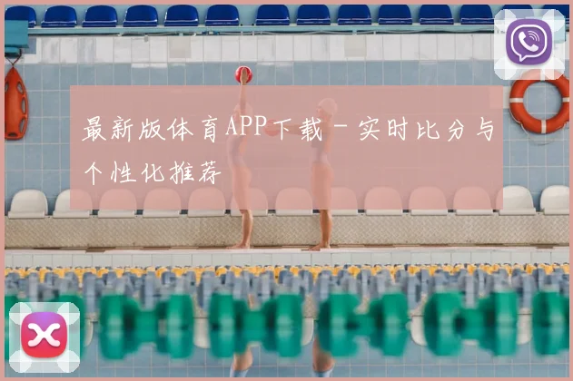 最新版体育APP下载 - 实时比分与个性化推荐