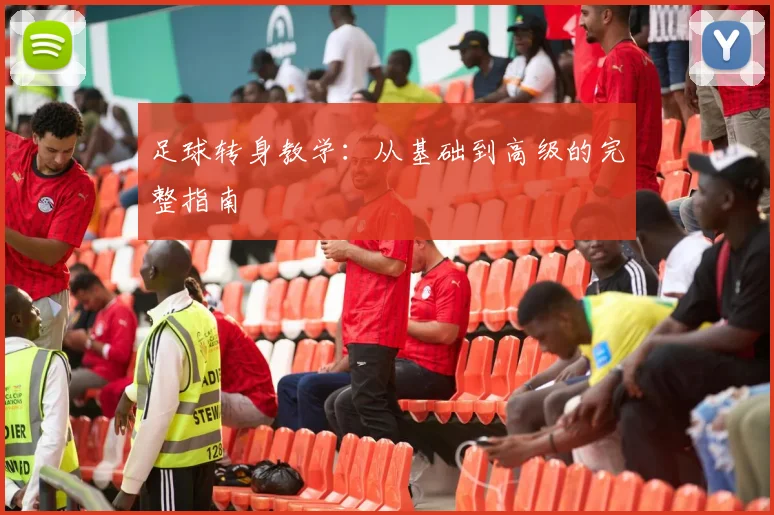 足球转身教学：从基础到高级的完整指南