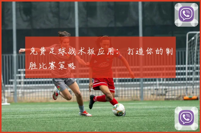免费足球战术板应用：打造你的制胜比赛策略