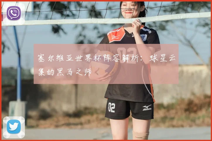 塞尔维亚世界杯阵容解析：球星云集的黑马之师