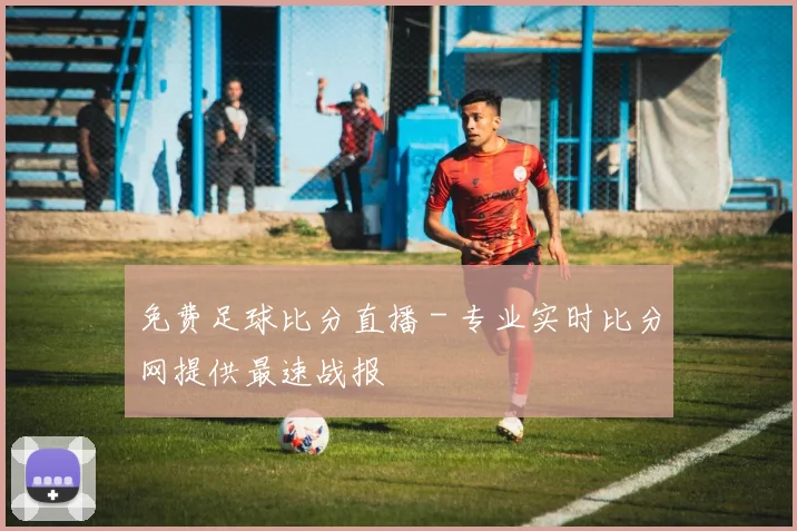 免费足球比分直播 - 专业实时比分网提供最速战报